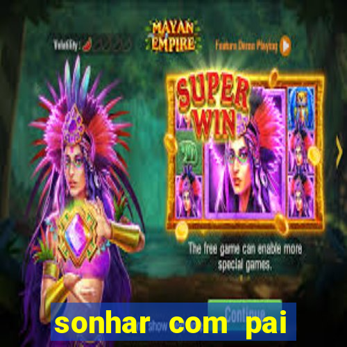 sonhar com pai falecido jogo do bicho